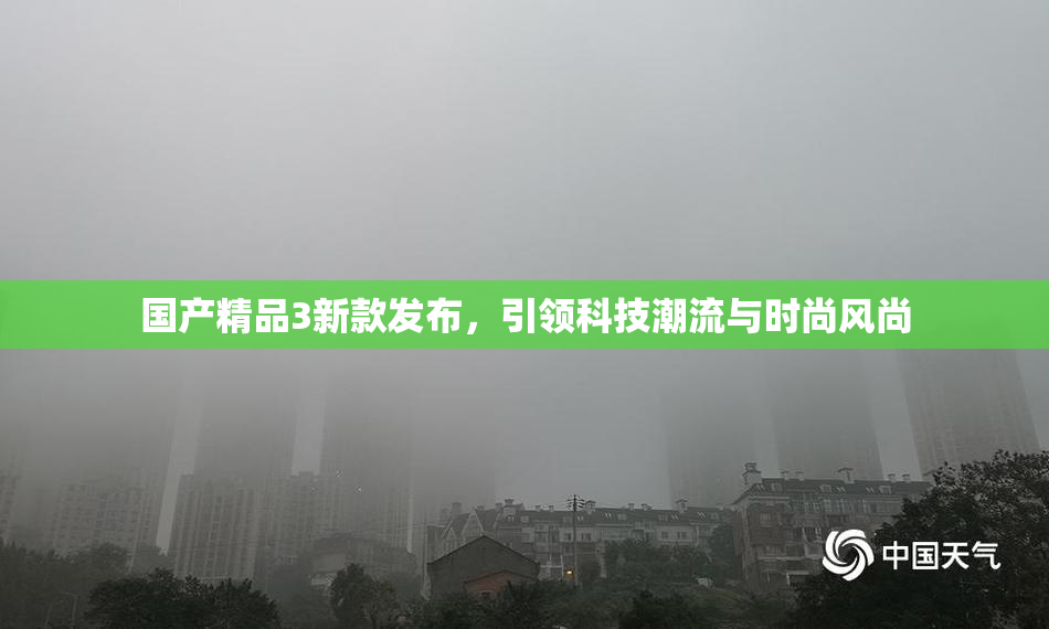 国产精品3新款发布，引领科技潮流与时尚风尚