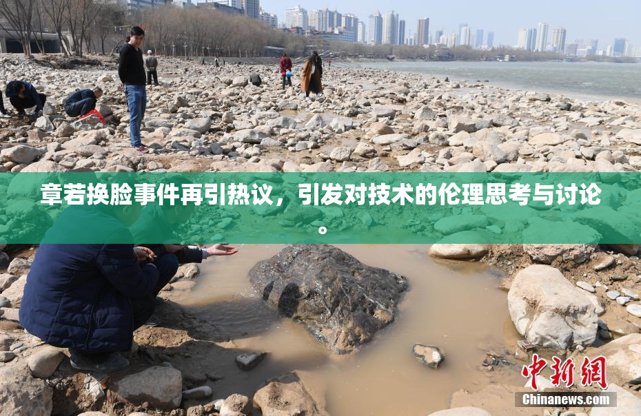 章若换脸事件再引热议，引发对技术的伦理思考与讨论。