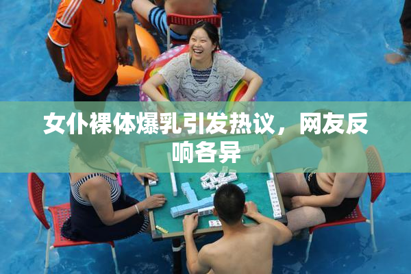 女仆裸体爆乳引发热议，网友反响各异