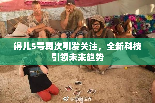 得儿5号再次引发关注，全新科技引领未来趋势