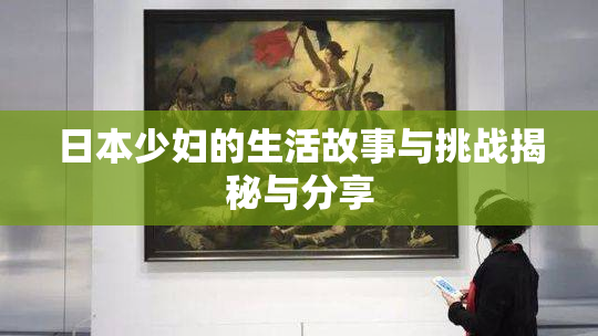 日本少妇的生活故事与挑战揭秘与分享