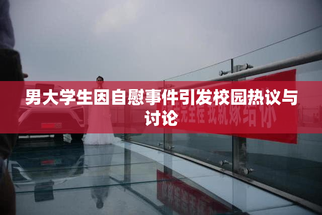 男大学生因自慰事件引发校园热议与讨论
