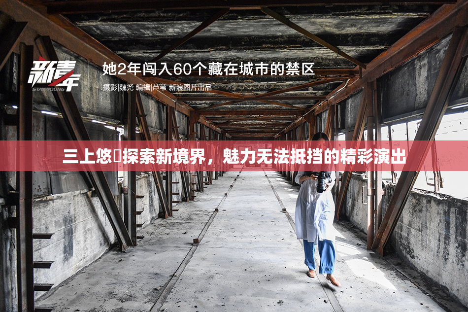 三上悠亜探索新境界，魅力无法抵挡的精彩演出