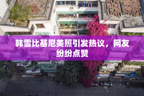 韩雪比基尼美照引发热议，网友纷纷点赞