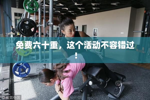 免费六十重，这个活动不容错过！