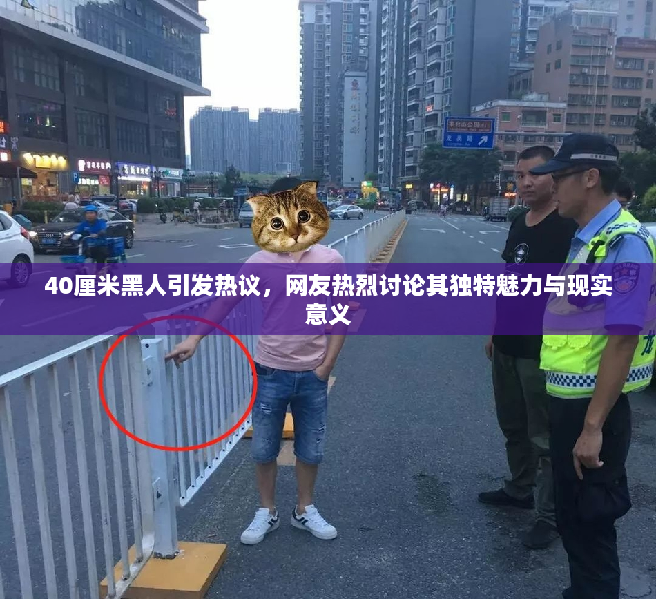 40厘米黑人引发热议，网友热烈讨论其独特魅力与现实意义