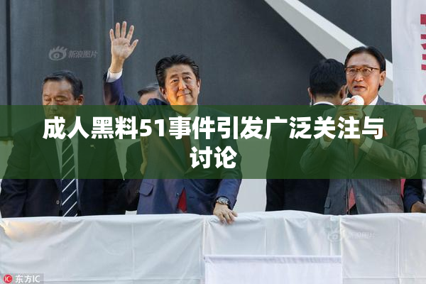 成人黑料51事件引发广泛关注与讨论