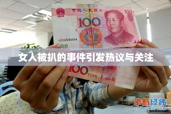 女人被扒的事件引发热议与关注