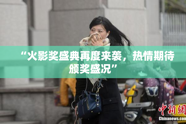 “火影奖盛典再度来袭，热情期待颁奖盛况”