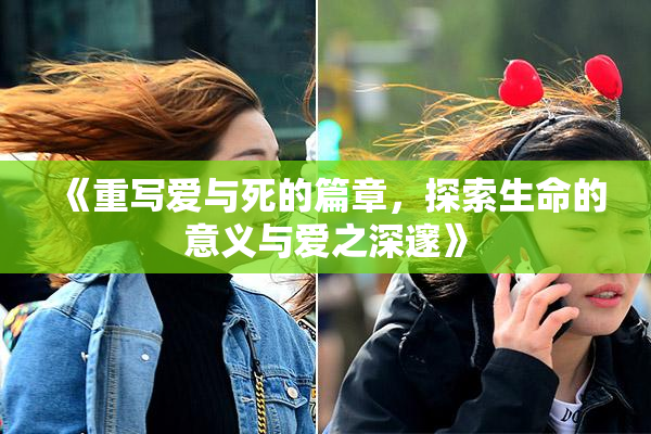 《重写爱与死的篇章，探索生命的意义与爱之深邃》