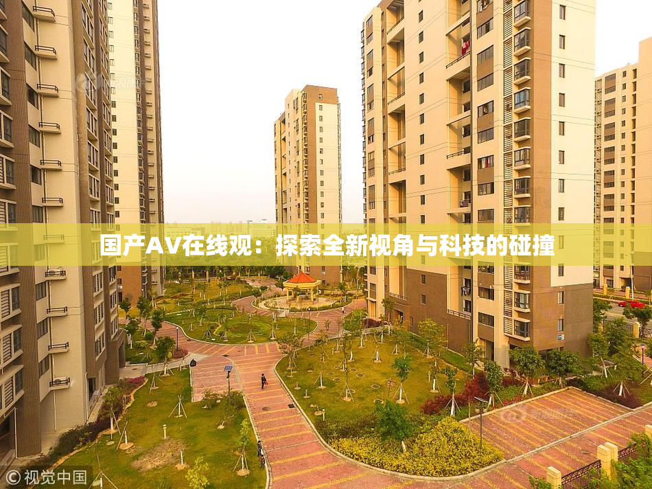 国产AV在线观：探索全新视角与科技的碰撞