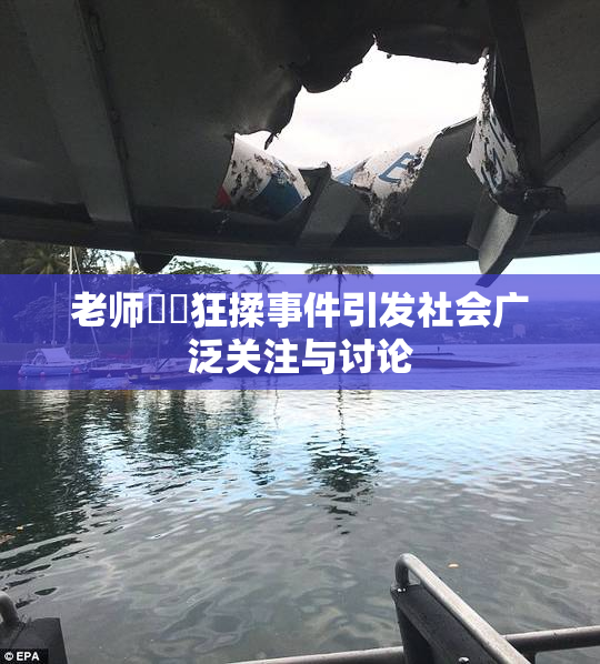 老师❌‌狂揉事件引发社会广泛关注与讨论