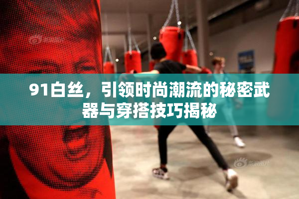 91白丝，引领时尚潮流的秘密武器与穿搭技巧揭秘