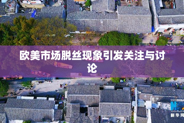欧美市场脱丝现象引发关注与讨论