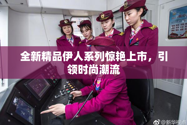 全新精品伊人系列惊艳上市，引领时尚潮流