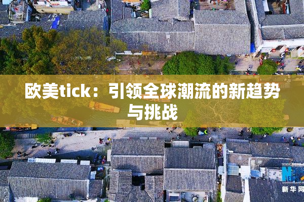 欧美tick：引领全球潮流的新趋势与挑战