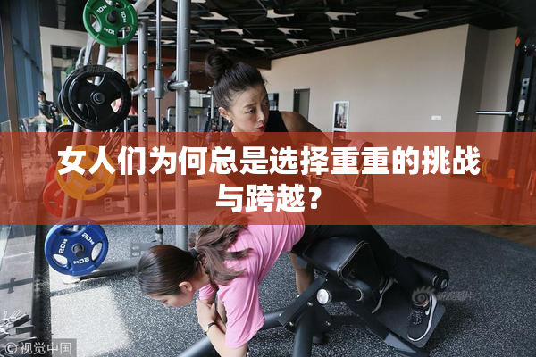 女人们为何总是选择重重的挑战与跨越？
