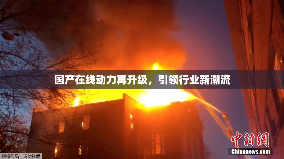 国产在线动力再升级，引领行业新潮流