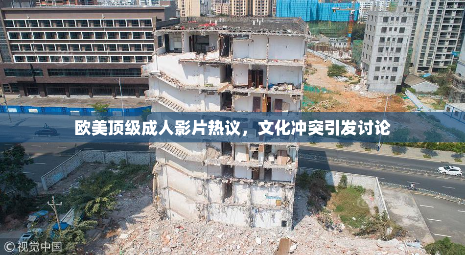 欧美顶级成人影片热议，文化冲突引发讨论