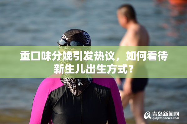 重口味分娩引发热议，如何看待新生儿出生方式？