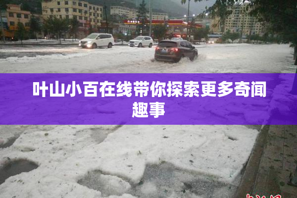 叶山小百在线带你探索更多奇闻趣事