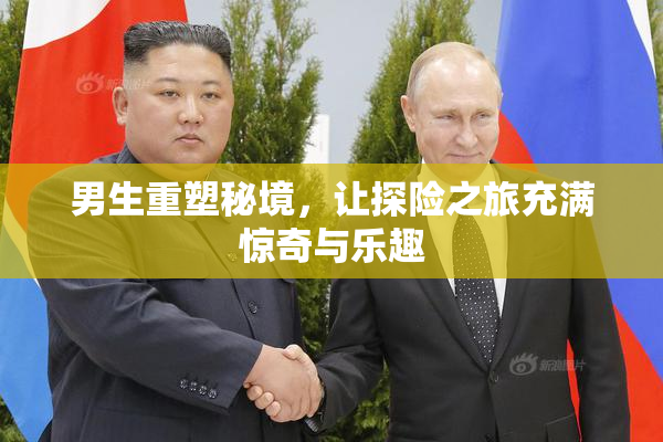 男生重塑秘境，让探险之旅充满惊奇与乐趣