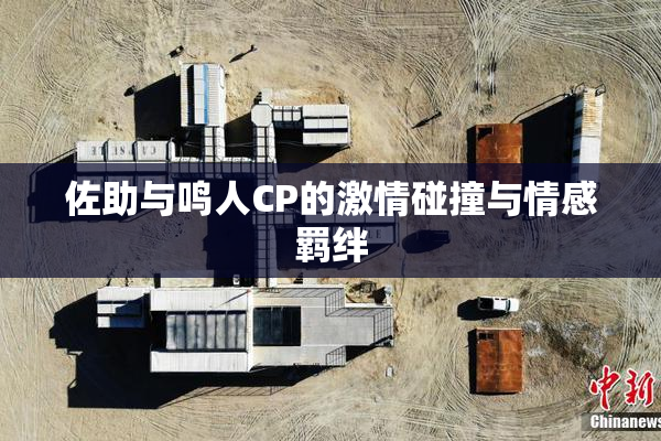 佐助与鸣人CP的激情碰撞与情感羁绊