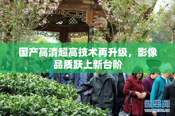 国产高清超高技术再升级，影像品质跃上新台阶