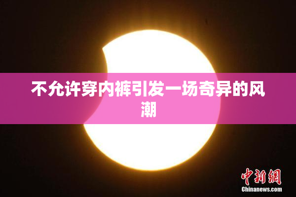 不允许穿内裤引发一场奇异的风潮