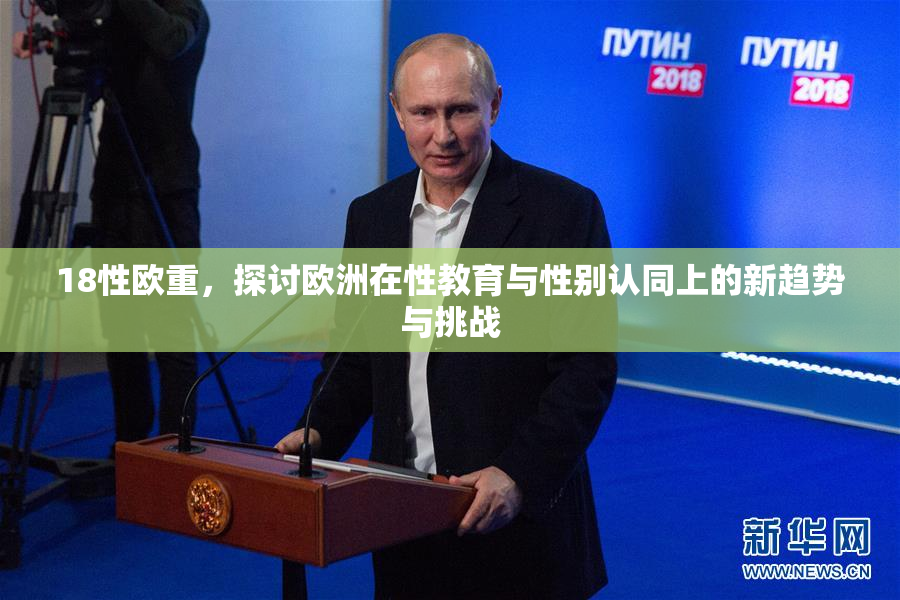 18性欧重，探讨欧洲在性教育与性别认同上的新趋势与挑战