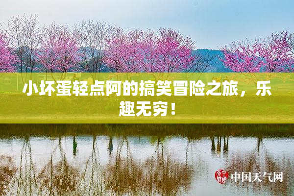 小坏蛋轻点阿的搞笑冒险之旅，乐趣无穷！