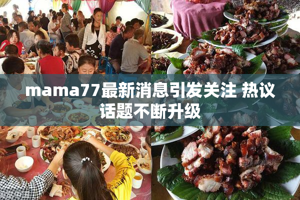 mama77最新消息引发关注 热议话题不断升级