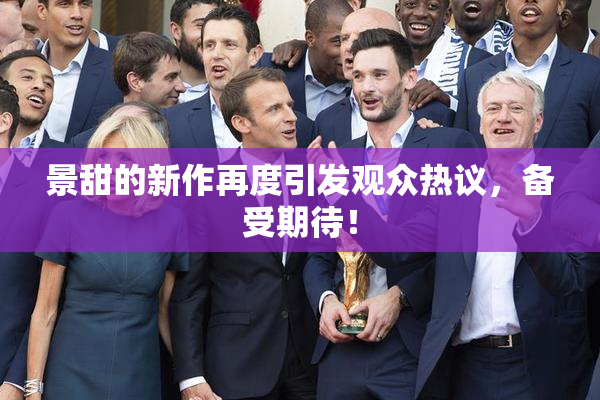 景甜的新作再度引发观众热议，备受期待！