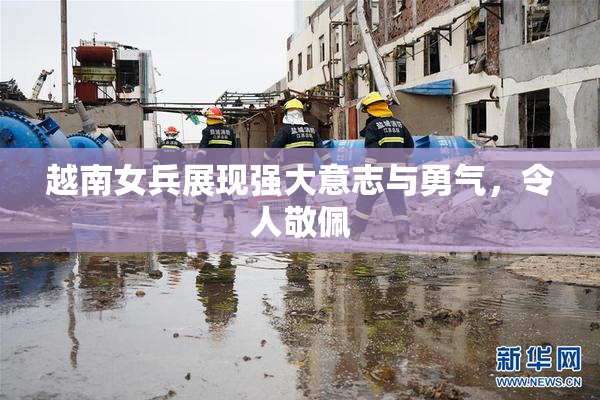 越南女兵展现强大意志与勇气，令人敬佩