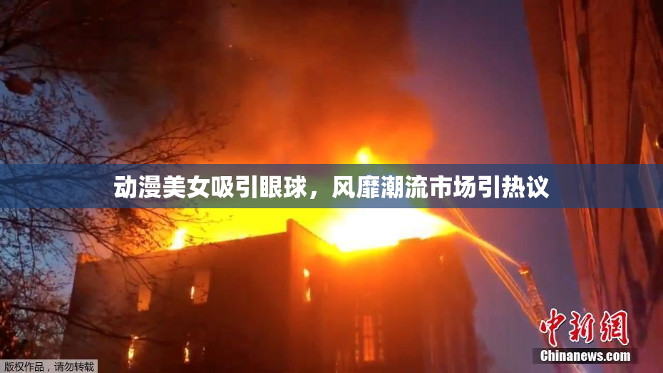 动漫美女吸引眼球，风靡潮流市场引热议
