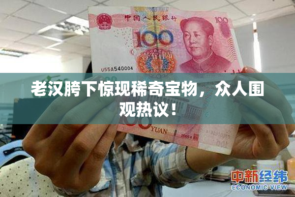 老汉胯下惊现稀奇宝物，众人围观热议！