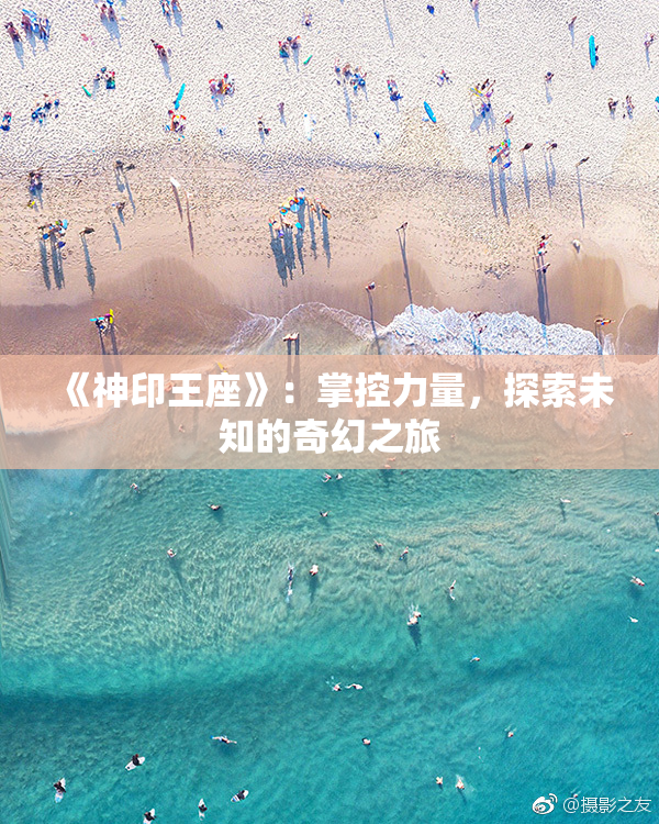 《神印王座》：掌控力量，探索未知的奇幻之旅