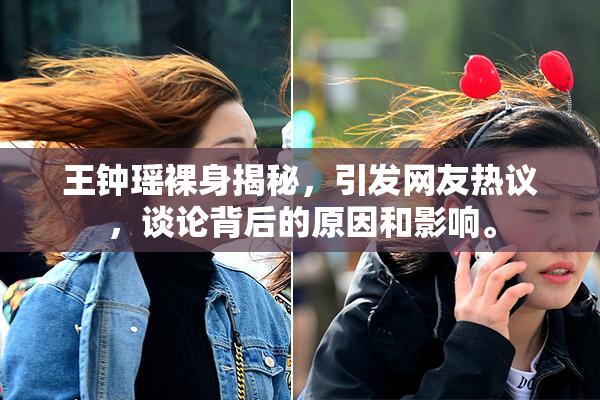 王钟瑶裸身揭秘，引发网友热议，谈论背后的原因和影响。