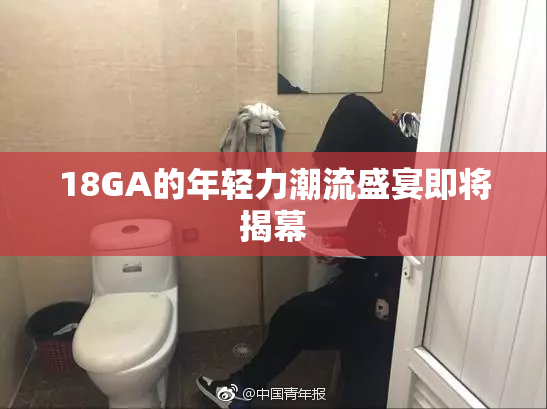 18GA的年轻力潮流盛宴即将揭幕