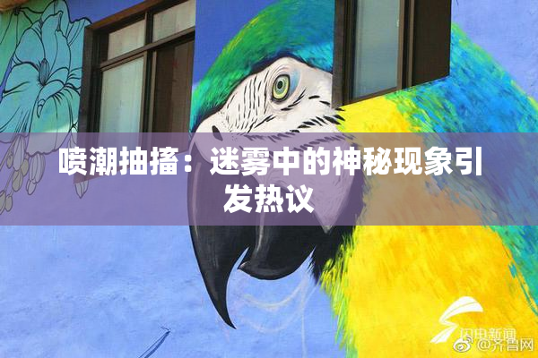 喷潮抽搐：迷雾中的神秘现象引发热议