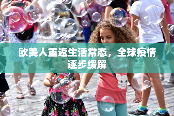 欧美人重返生活常态，全球疫情逐步缓解