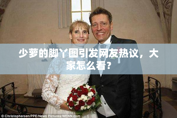 少萝的脚丫图引发网友热议，大家怎么看？