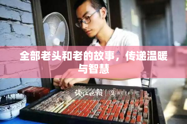 全部老头和老的故事，传递温暖与智慧