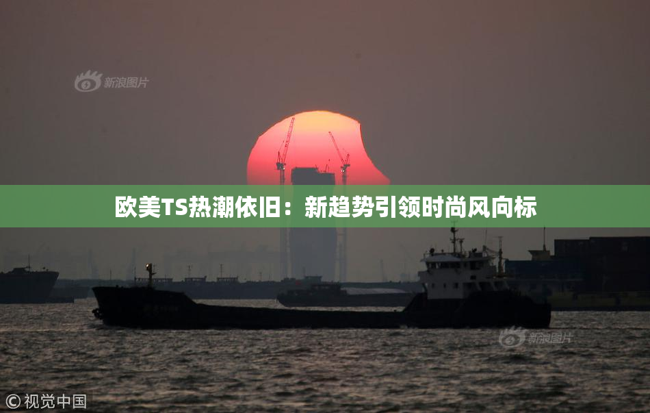 欧美TS热潮依旧：新趋势引领时尚风向标