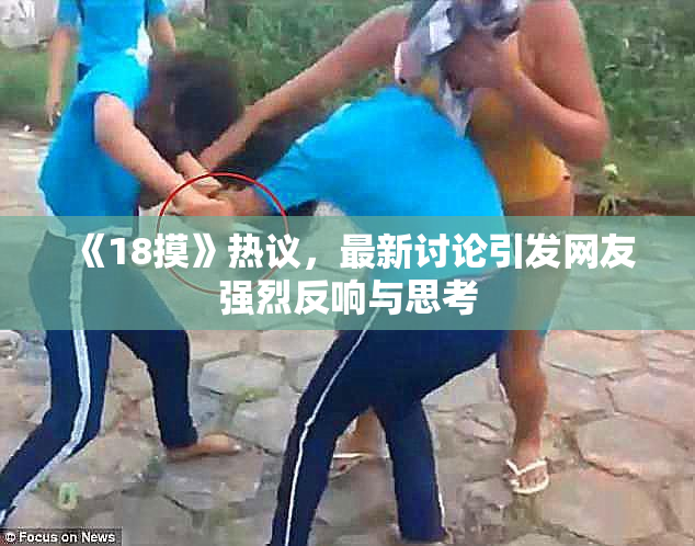 《18摸》热议，最新讨论引发网友强烈反响与思考