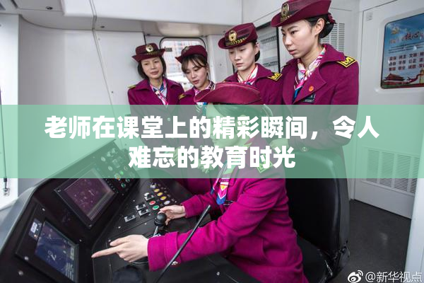 老师在课堂上的精彩瞬间，令人难忘的教育时光