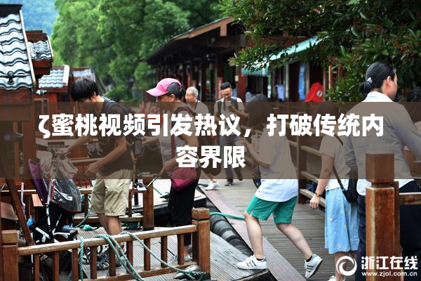 ζ蜜桃视频引发热议，打破传统内容界限