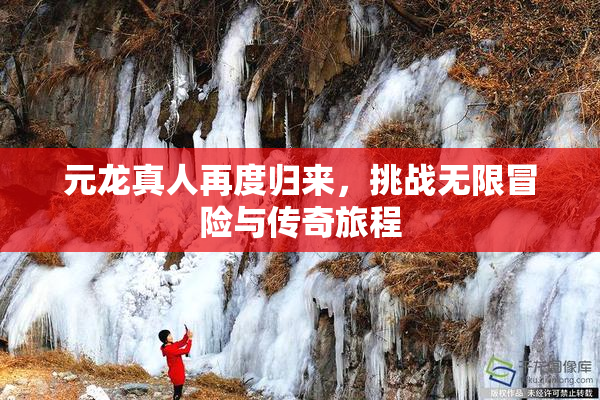 元龙真人再度归来，挑战无限冒险与传奇旅程