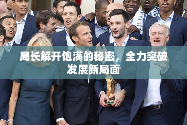 局长解开饱满的秘密，全力突破发展新局面