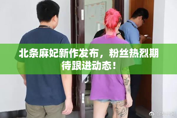 北条麻妃新作发布，粉丝热烈期待跟进动态！